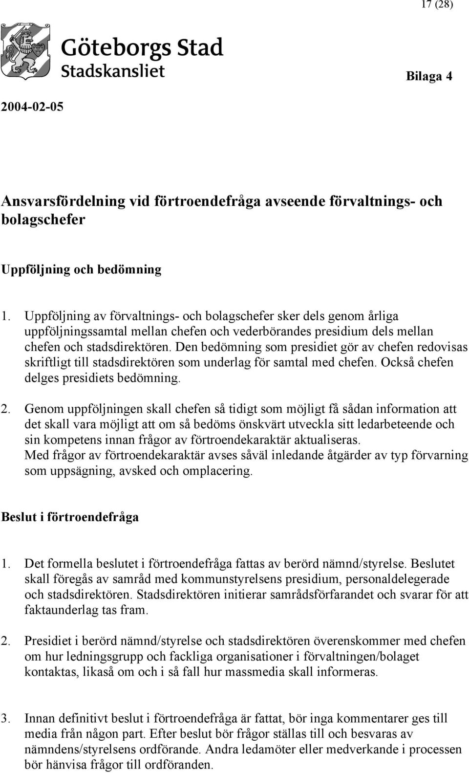 Den bedömning som presidiet gör av chefen redovisas skriftligt till stadsdirektören som underlag för samtal med chefen. Också chefen delges presidiets bedömning. 2.