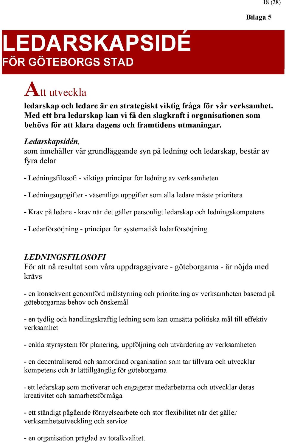 Ledarskapsidén, som innehåller vår grundläggande syn på ledning och ledarskap, består av fyra delar - Ledningsfilosofi - viktiga principer för ledning av verksamheten - Ledningsuppgifter - väsentliga