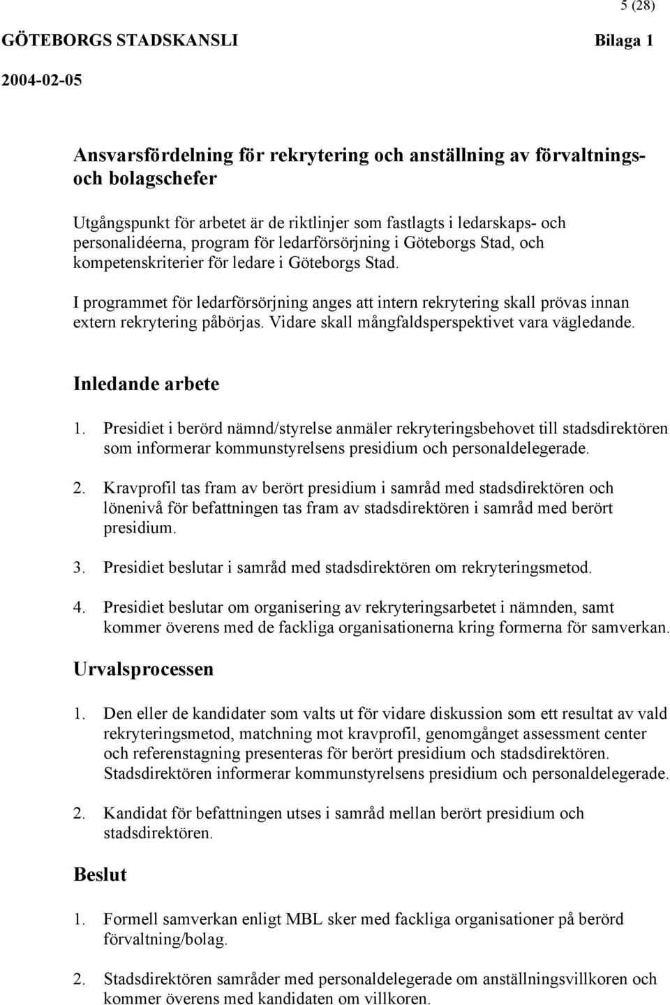 I programmet för ledarförsörjning anges att intern rekrytering skall prövas innan extern rekrytering påbörjas. Vidare skall mångfaldsperspektivet vara vägledande. Inledande arbete 1.