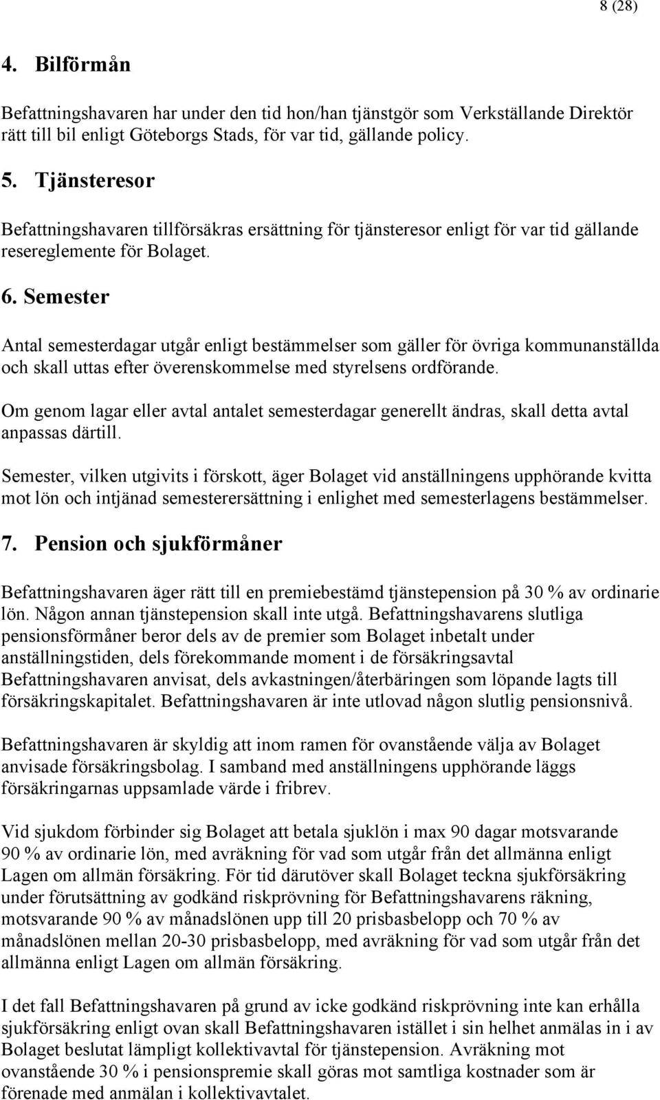 Semester Antal semesterdagar utgår enligt bestämmelser som gäller för övriga kommunanställda och skall uttas efter överenskommelse med styrelsens ordförande.
