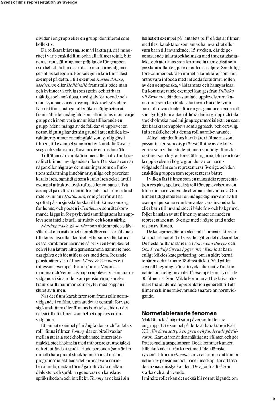 Ju fler de är, desto mer normvidgande gestaltas kategorin. För kategorin kön finns flest exempel på detta.