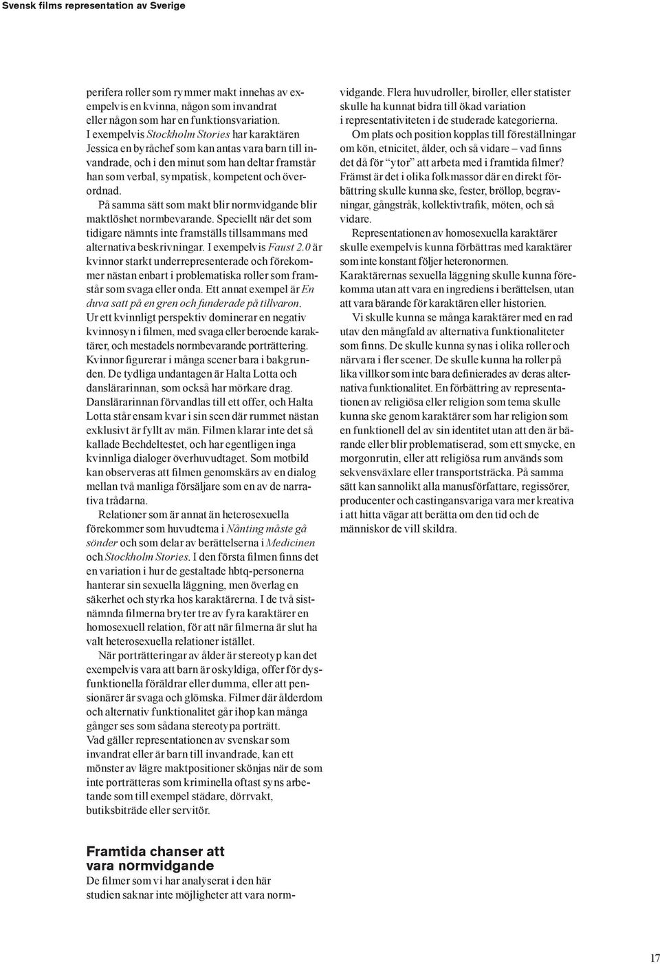 På samma sätt som makt blir normvidgande blir maktlöshet normbevarande. Speciellt när det som tidigare nämnts inte framställs tillsammans med alternativa beskrivningar. I exempelvis Faust 2.