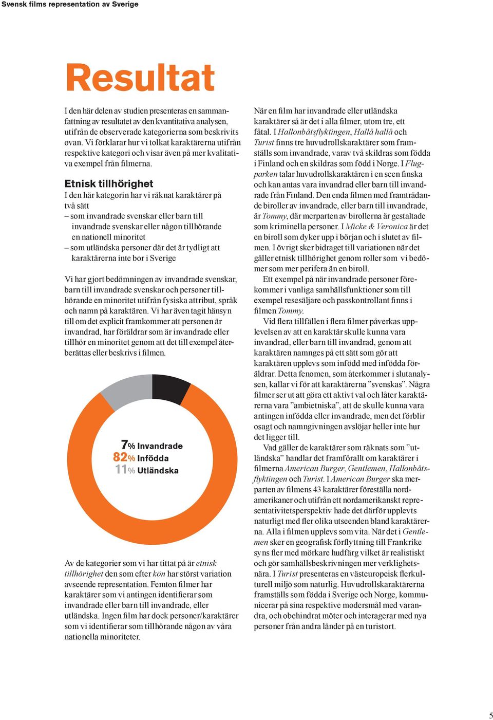 Etnisk tillhörighet I den här kategorin har vi räknat karaktärer på två sätt som invandrade svenskar eller barn till invandrade svenskar eller någon tillhörande en nationell minoritet som utländska