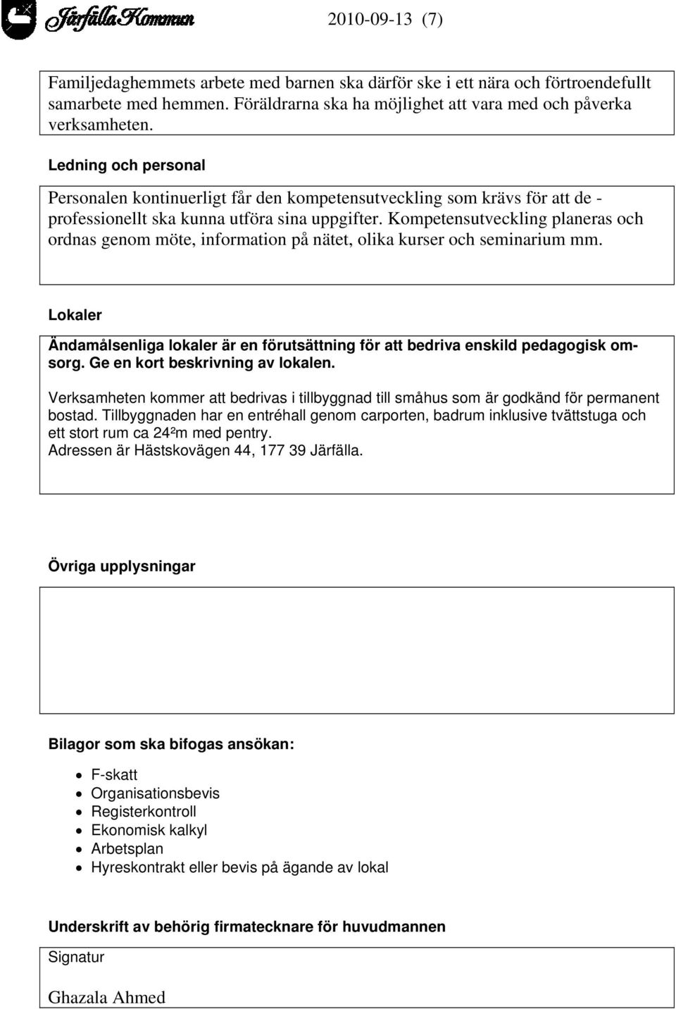 Kompetensutveckling planeras och ordnas genom möte, information på nätet, olika kurser och seminarium mm. Lokaler Ändamålsenliga lokaler är en förutsättning för att bedriva enskild pedagogisk omsorg.