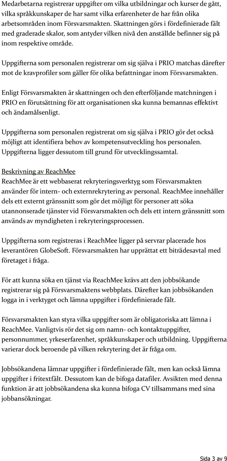 Uppgifterna som personalen registrerar om sig själva i PRIO matchas därefter mot de kravprofiler som gäller för olika befattningar inom Försvarsmakten.