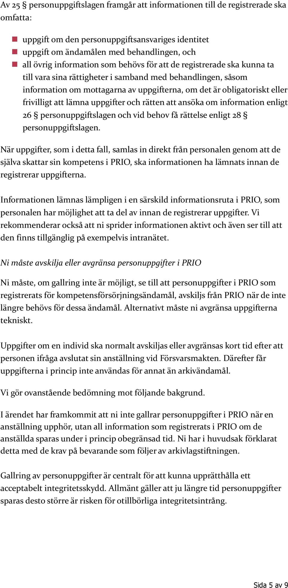 frivilligt att lämna uppgifter och rätten att ansöka om information enligt 26 personuppgiftslagen och vid behov få rättelse enligt 28 personuppgiftslagen.