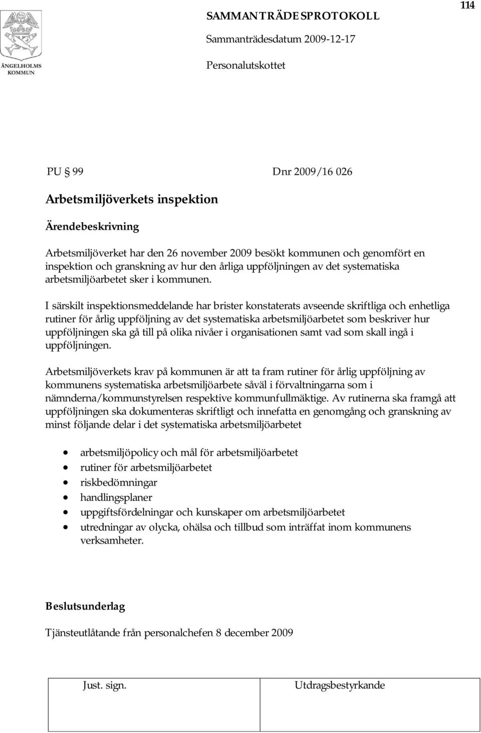 I särskilt inspektionsmeddelande har brister konstaterats avseende skriftliga och enhetliga rutiner för årlig uppföljning av det systematiska arbetsmiljöarbetet som beskriver hur uppföljningen ska gå