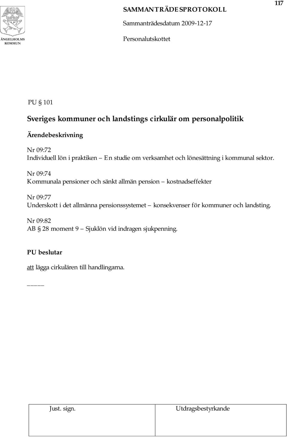 Nr 09:74 Kommunala pensioner och sänkt allmän pension kostnadseffekter Nr 09:77 Underskott i det allmänna