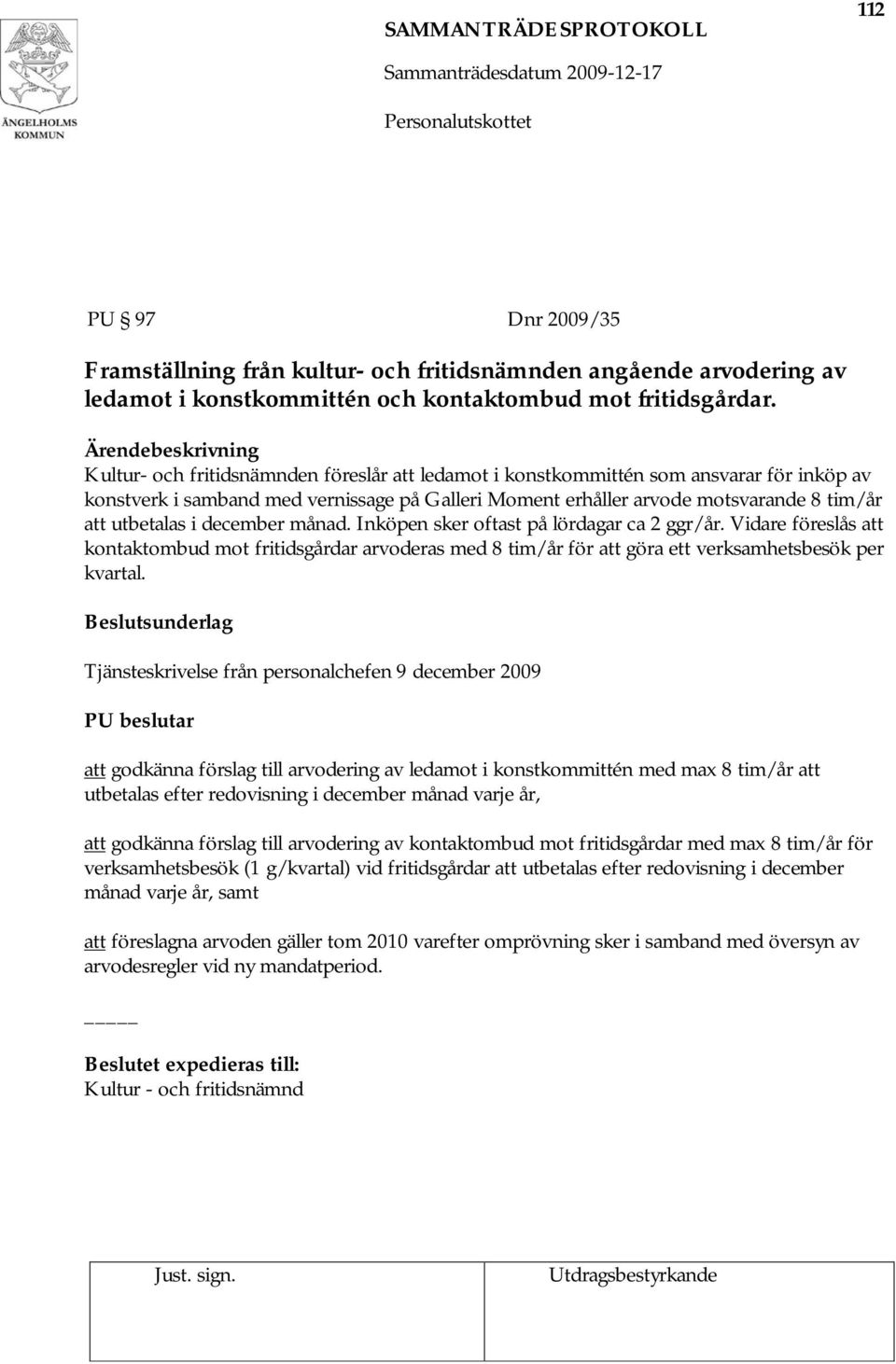 december månad. Inköpen sker oftast på lördagar ca 2 ggr/år. Vidare föreslås att kontaktombud mot fritidsgårdar arvoderas med 8 tim/år för att göra ett verksamhetsbesök per kvartal.