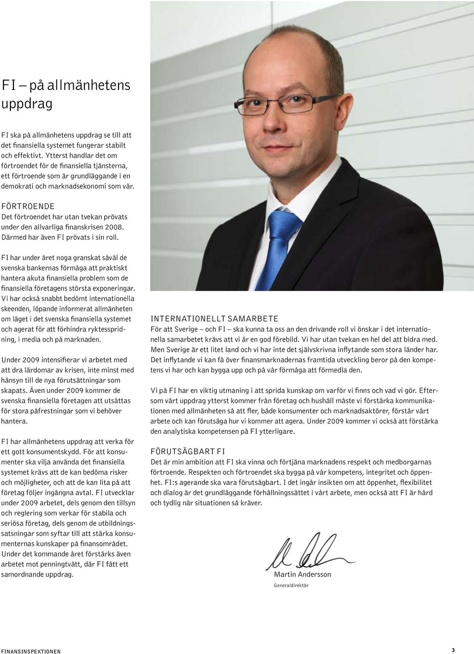 Förtroende Det förtroendet har utan tvekan prövats under den allvarliga finanskrisen 2008. Därmed har även FI prövats i sin roll.
