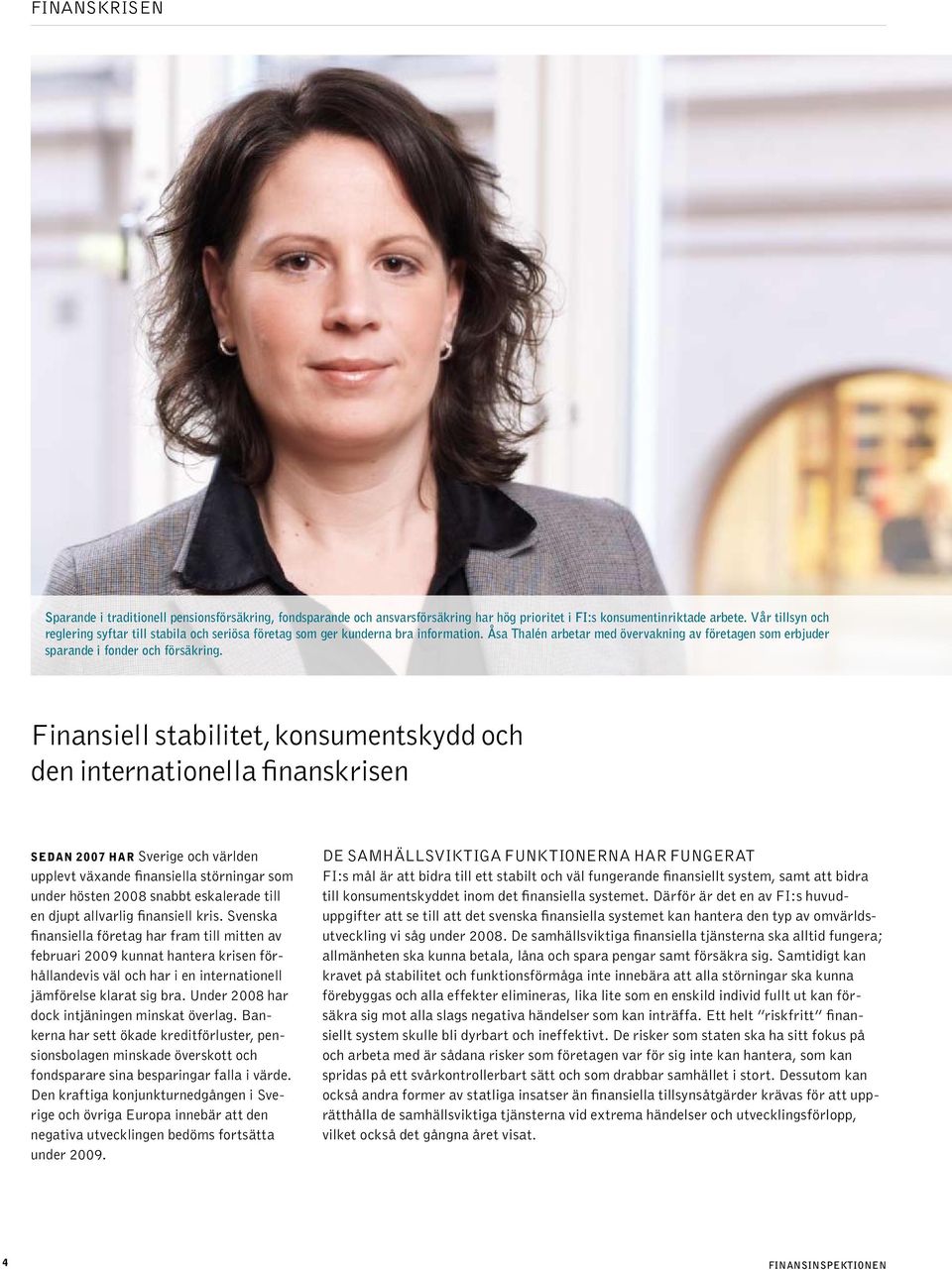 Finansiell stabilitet, konsumentskydd och den internationella finanskrisen Sedan 2007 har Sverige och världen upplevt växande finansiella störningar som under hösten 2008 snabbt eskalerade till en