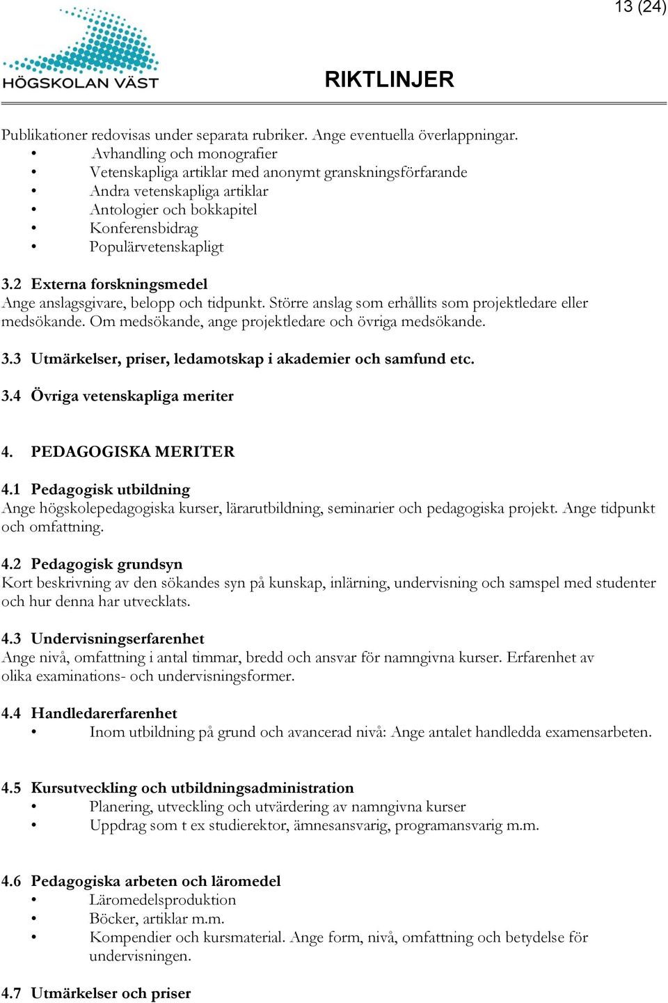 2 Externa forskningsmedel Ange anslagsgivare, belopp och tidpunkt. Större anslag som erhållits som projektledare eller medsökande. Om medsökande, ange projektledare och övriga medsökande. 3.