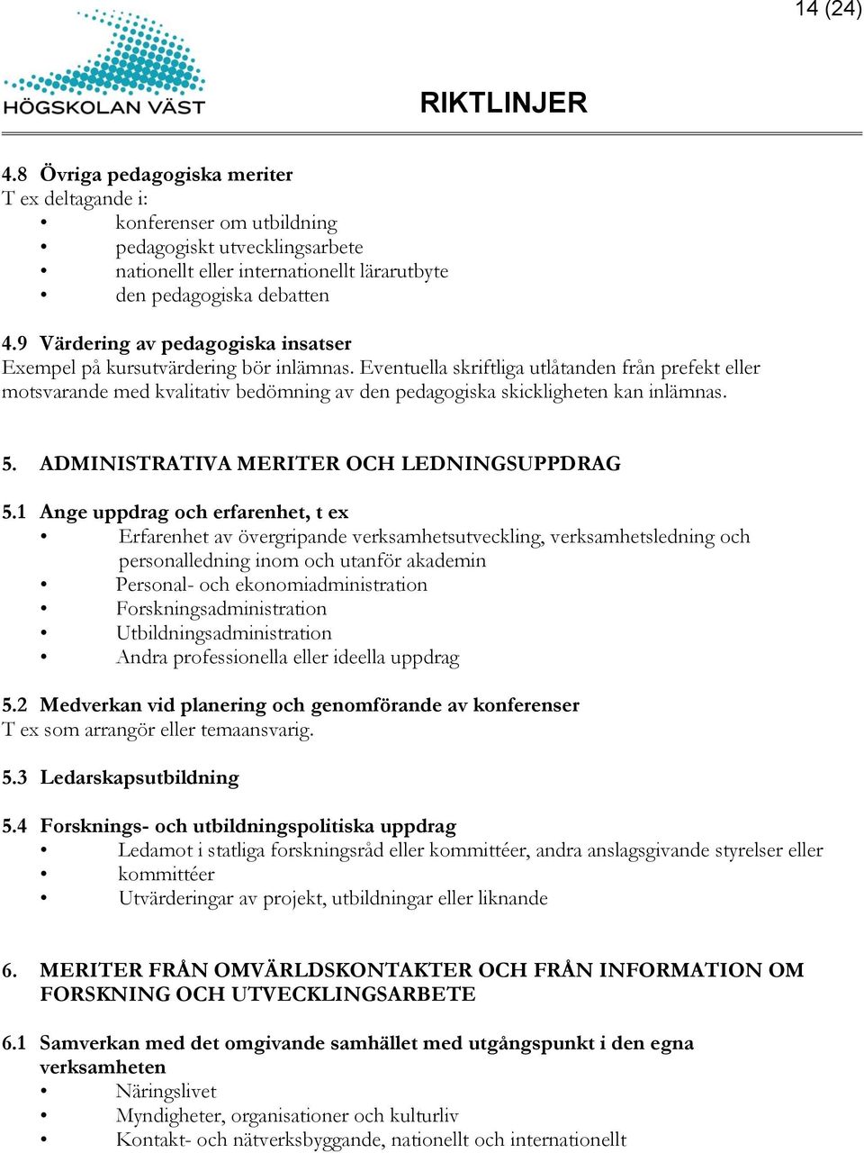 Eventuella skriftliga utlåtanden från prefekt eller motsvarande med kvalitativ bedömning av den pedagogiska skickligheten kan inlämnas. 5. ADMINISTRATIVA MERITER OCH LEDNINGSUPPDRAG 5.