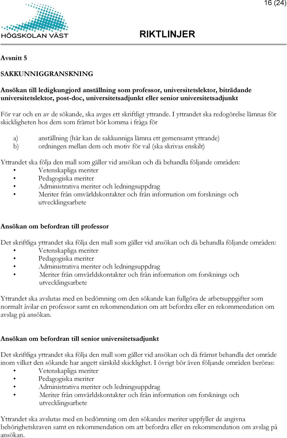 I yttrandet ska redogörelse lämnas för skickligheten hos dem som främst bör komma i fråga för a) anställning (här kan de sakkunniga lämna ett gemensamt yttrande) b) ordningen mellan dem och motiv för