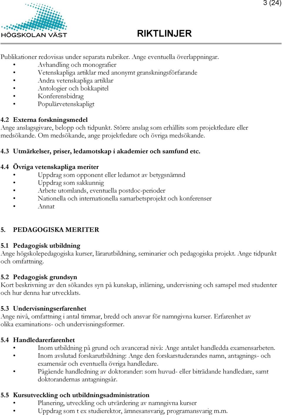 2 Externa forskningsmedel Ange anslagsgivare, belopp och tidpunkt. Större anslag som erhållits som projektledare eller medsökande. Om medsökande, ange projektledare och övriga medsökande. 4.