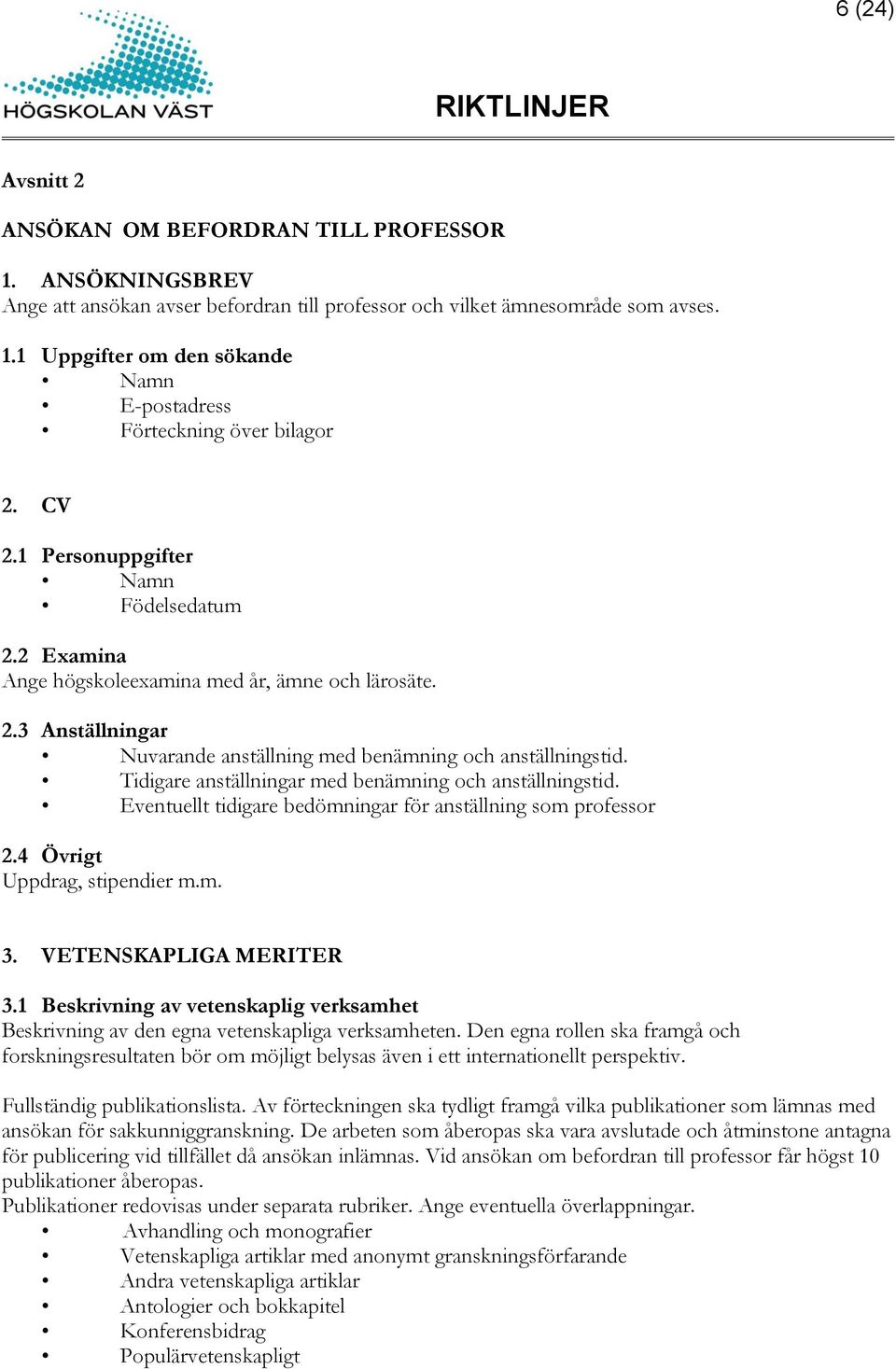 Tidigare anställningar med benämning och anställningstid. Eventuellt tidigare bedömningar för anställning som professor 2.4 Övrigt Uppdrag, stipendier m.m. 3. VETENSKAPLIGA MERITER 3.