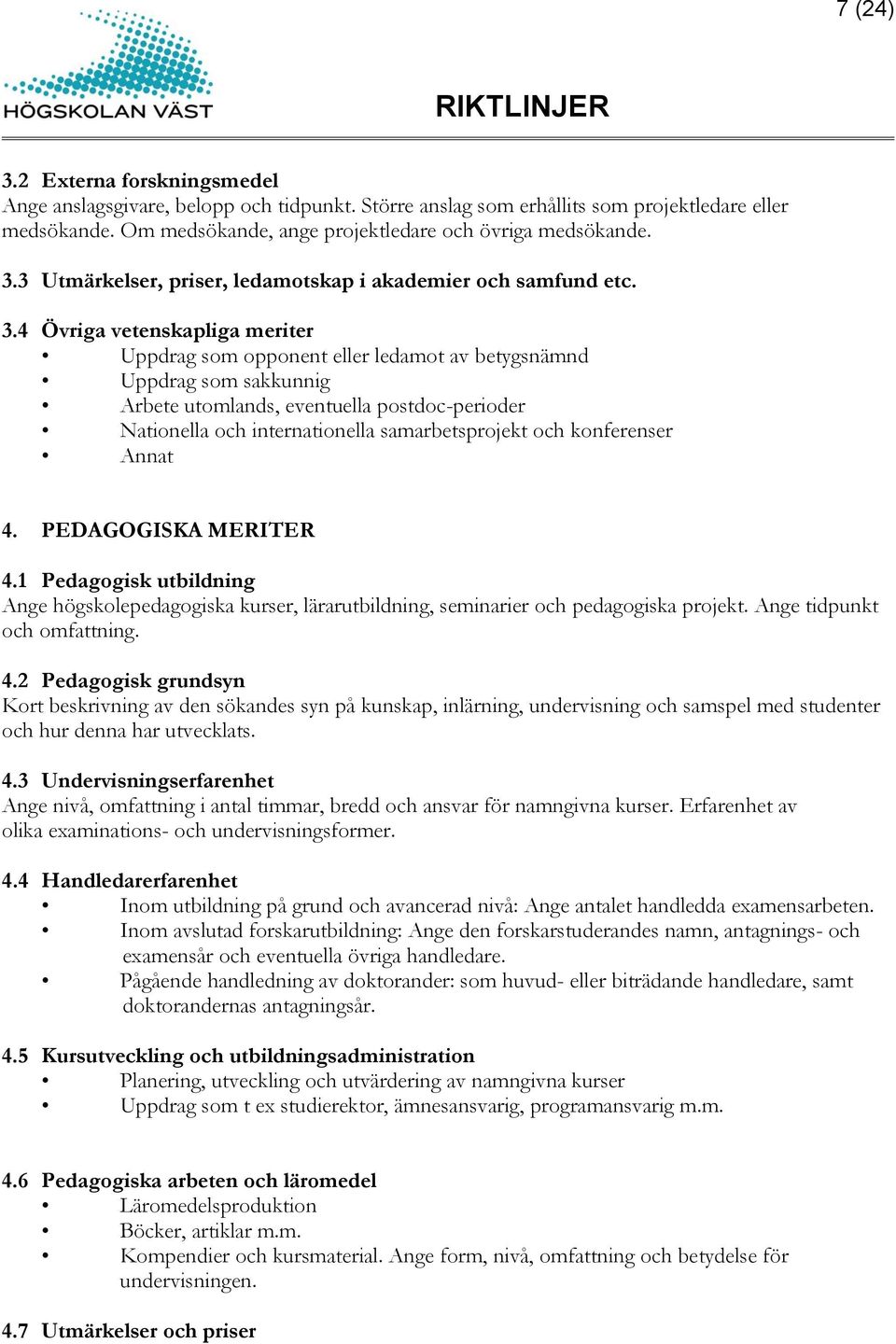 och konferenser Annat 4. PEDAGOGISKA MERITER 4.1 Pedagogisk utbildning Ange högskolepedagogiska kurser, lärarutbildning, seminarier och pedagogiska projekt. Ange tidpunkt och omfattning. 4.2 Pedagogisk grundsyn Kort beskrivning av den sökandes syn på kunskap, inlärning, undervisning och samspel med studenter och hur denna har utvecklats.