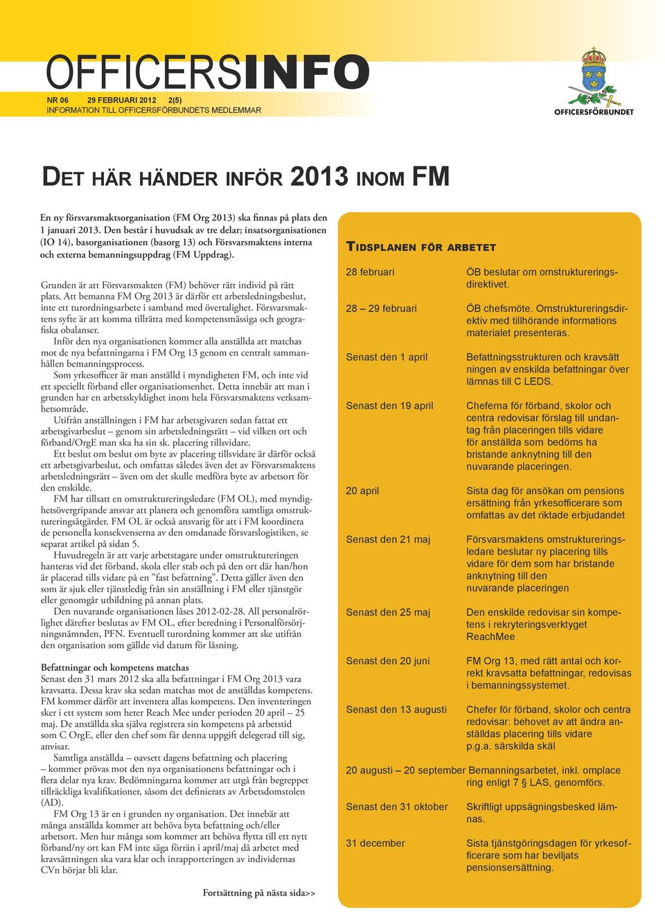 Grunden är att Försvarsmakten (FM) behöver rätt individ på rätt plats. Att bemanna FM Org 2013 är därför ett arbetsledningsbeslut, inte ett turordningsarbete i samband med övertalighet.