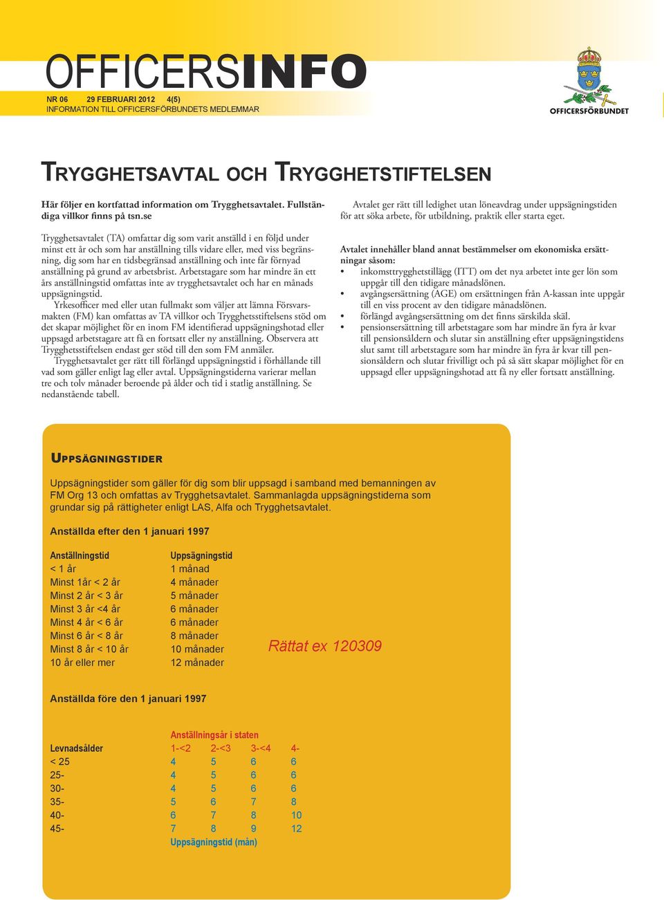 inte får förnyad anställning på grund av arbetsbrist. Arbetstagare som har mindre än ett års anställningstid omfattas inte av trygghetsavtalet och har en månads uppsägningstid.