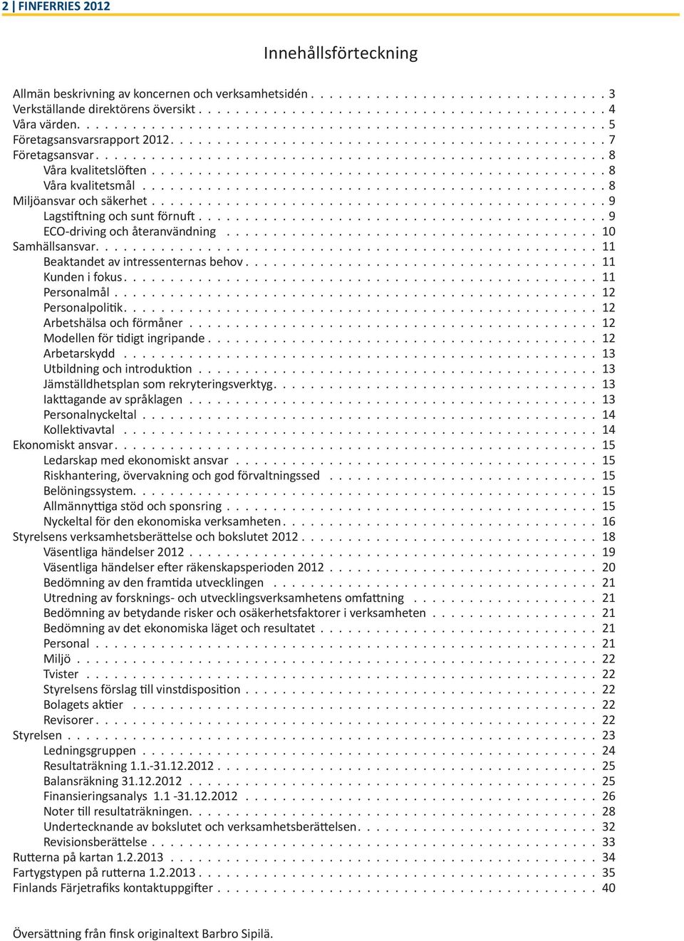 11 Beaktandet av intressenternas behov. 11 Kunden i fokus. 11 Personalmål. 12 Personalpolitik. 12 Arbetshälsa och förmåner. 12 Modellen för tidigt ingripande.