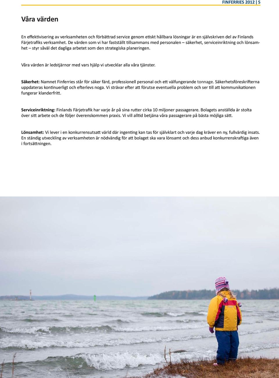 Våra värden är ledstjärnor med vars hjälp vi utvecklar alla våra tjänster. Säkerhet: Namnet Finferries står för säker färd, professionell personal och ett välfungerande tonnage.