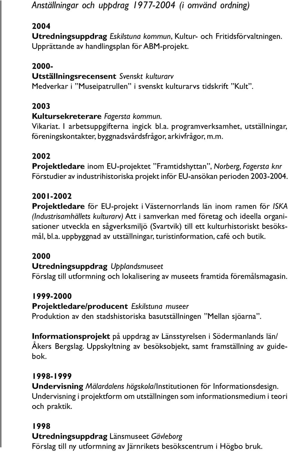 m. 2002 Projektledare inom EU-projektet Framtidshyttan, Norberg, Fagersta knr Förstudier av industrihistoriska projekt inför EU-ansökan perioden 2003-2004.
