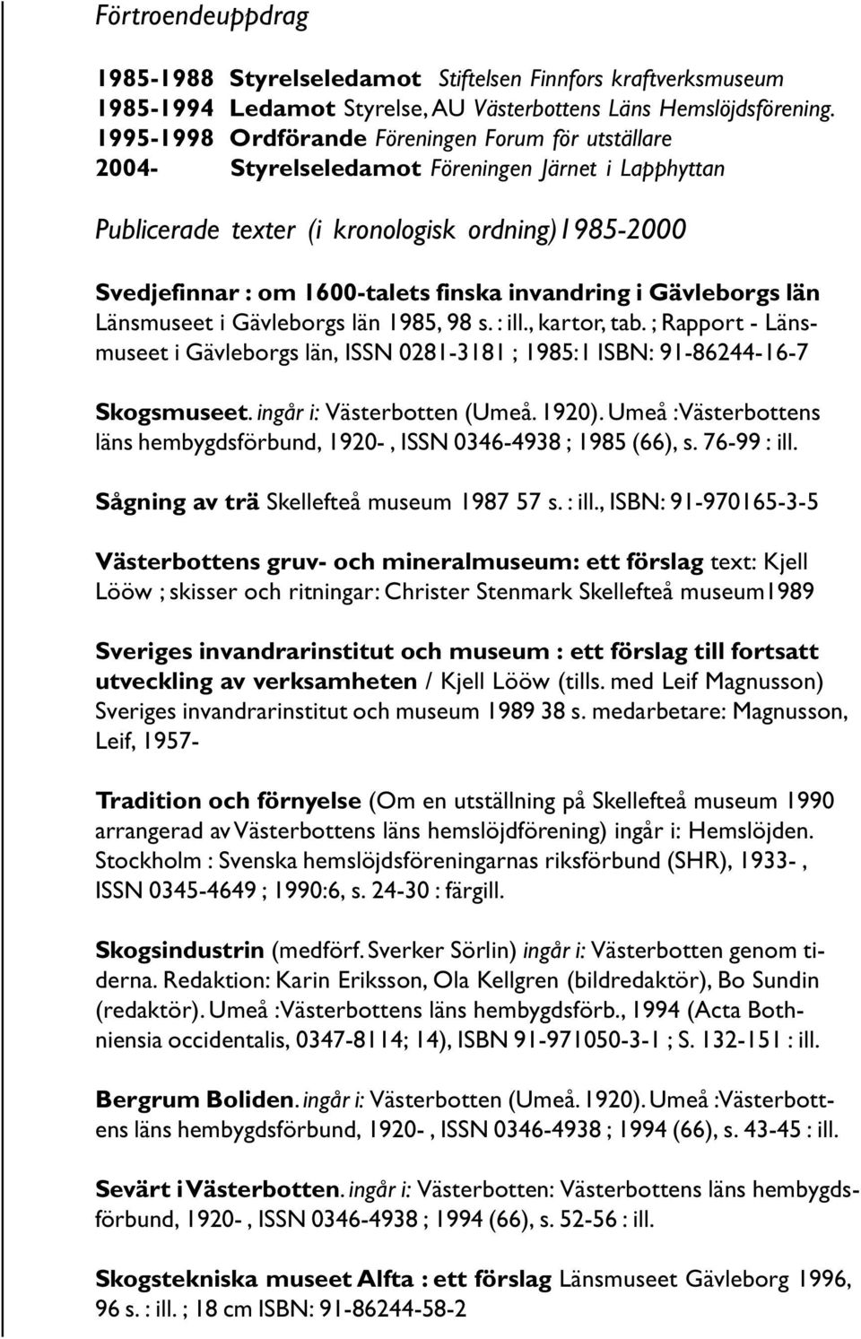 invandring i Gävleborgs län Länsmuseet i Gävleborgs län 1985, 98 s. : ill., kartor, tab. ; Rapport - Länsmuseet i Gävleborgs län, ISSN 0281-3181 ; 1985:1 ISBN: 91-86244-16-7 Skogsmuseet.