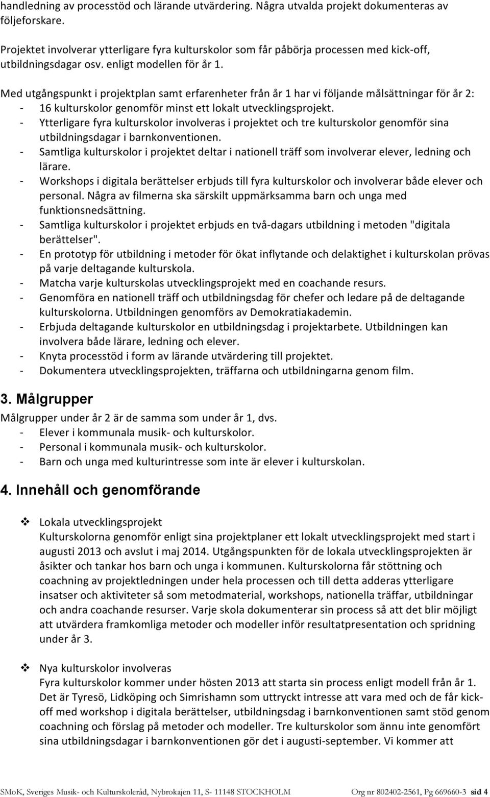 Med utgångspunkt i projektplan samt erfarenheter från år 1 har vi följande målsättningar för år 2: - 16 kulturskolor genomför minst ett lokalt utvecklingsprojekt.