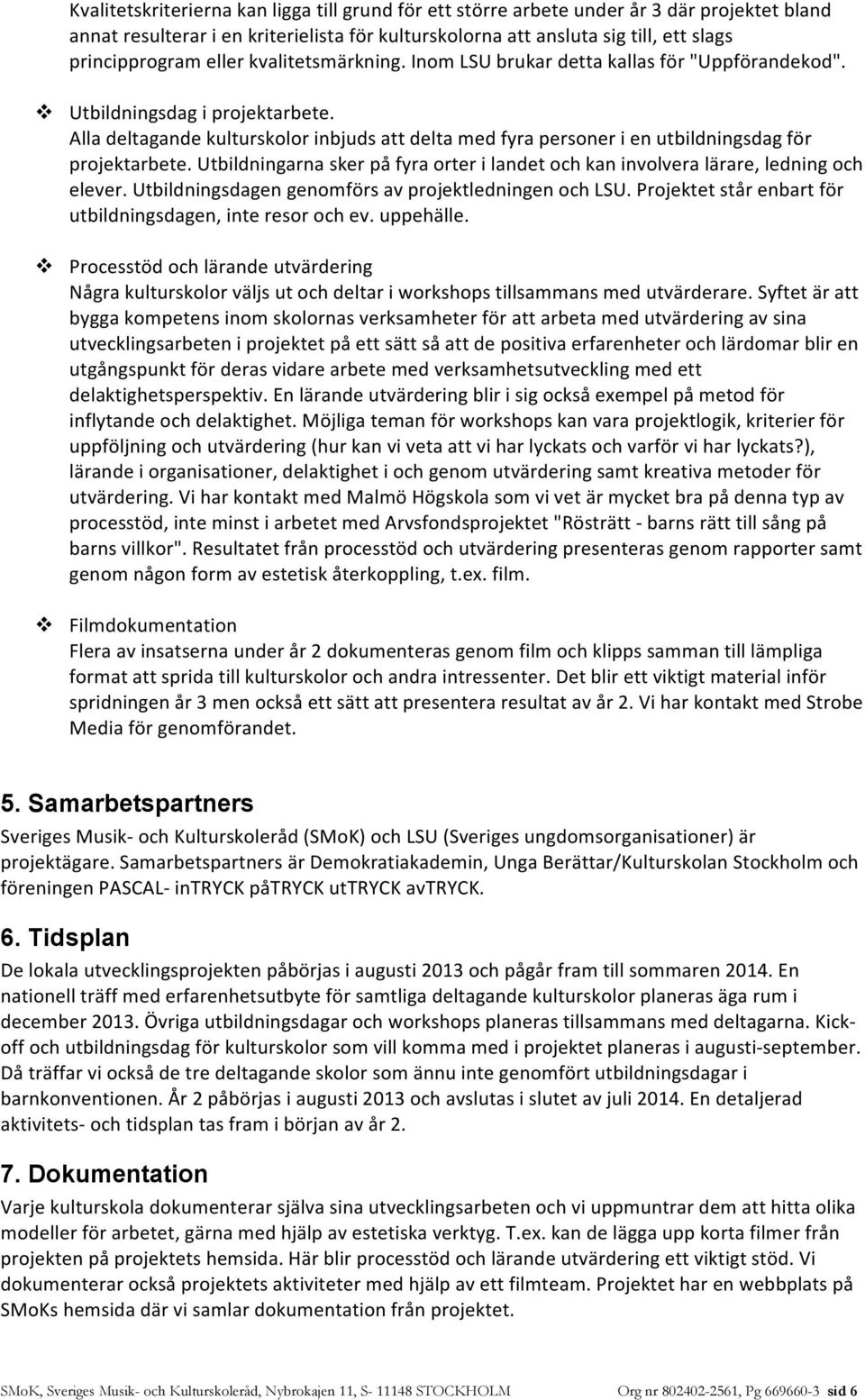 Alla deltagande kulturskolor inbjuds att delta med fyra personer i en utbildningsdag för projektarbete. Utbildningarna sker på fyra orter i landet och kan involvera lärare, ledning och elever.