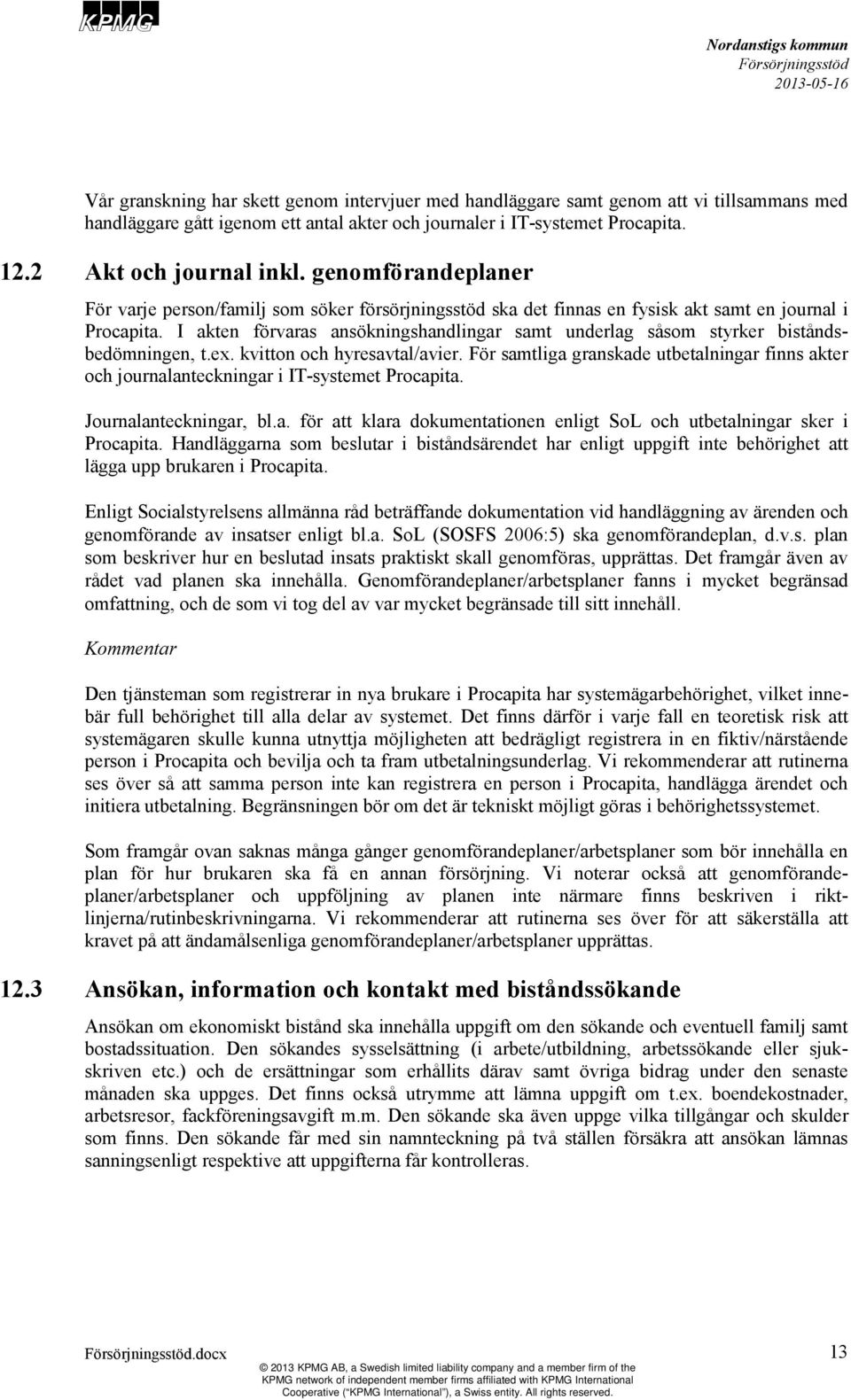 I akten förvaras ansökningshandlingar samt underlag såsom styrker biståndsbedömningen, t.ex. kvitton och hyresavtal/avier.