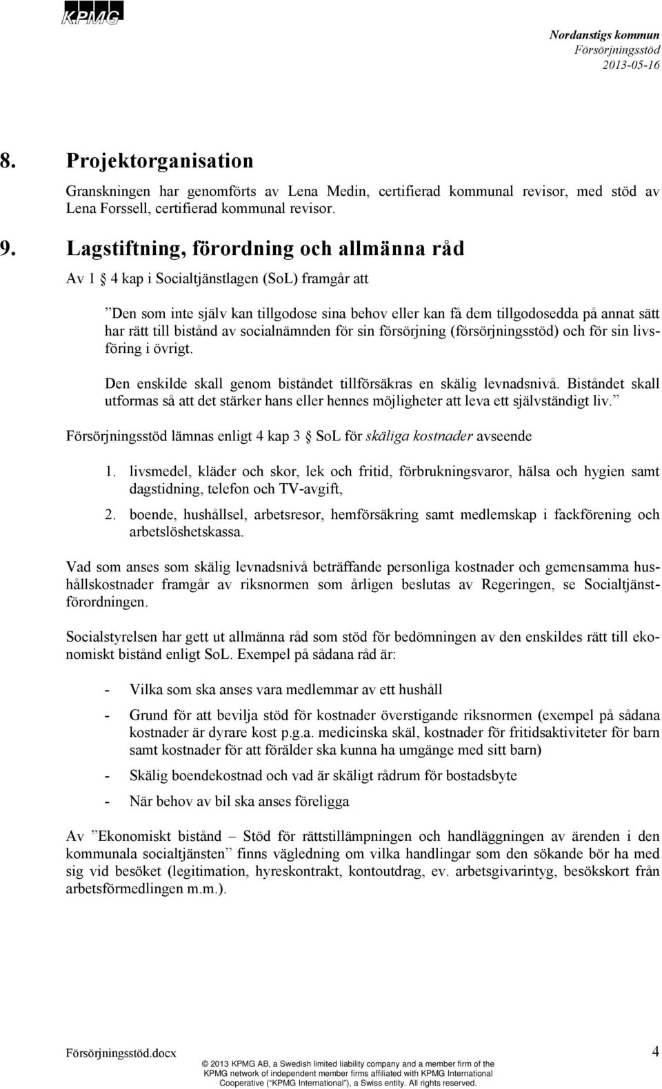 bistånd av socialnämnden för sin försörjning (försörjningsstöd) och för sin livsföring i övrigt. Den enskilde skall genom biståndet tillförsäkras en skälig levnadsnivå.