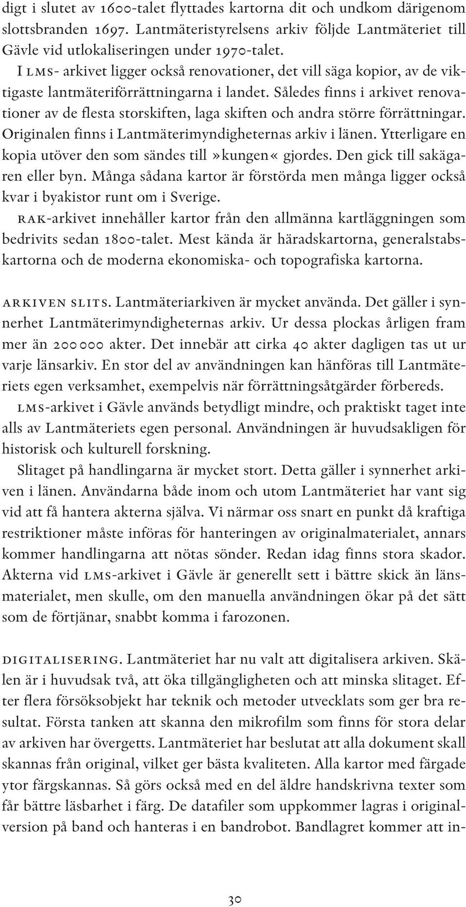 Således finns i arkivet renovationer av de flesta storskiften, laga skiften och andra större förrättningar. Originalen finns i Lantmäterimyndigheternas arkiv i länen.