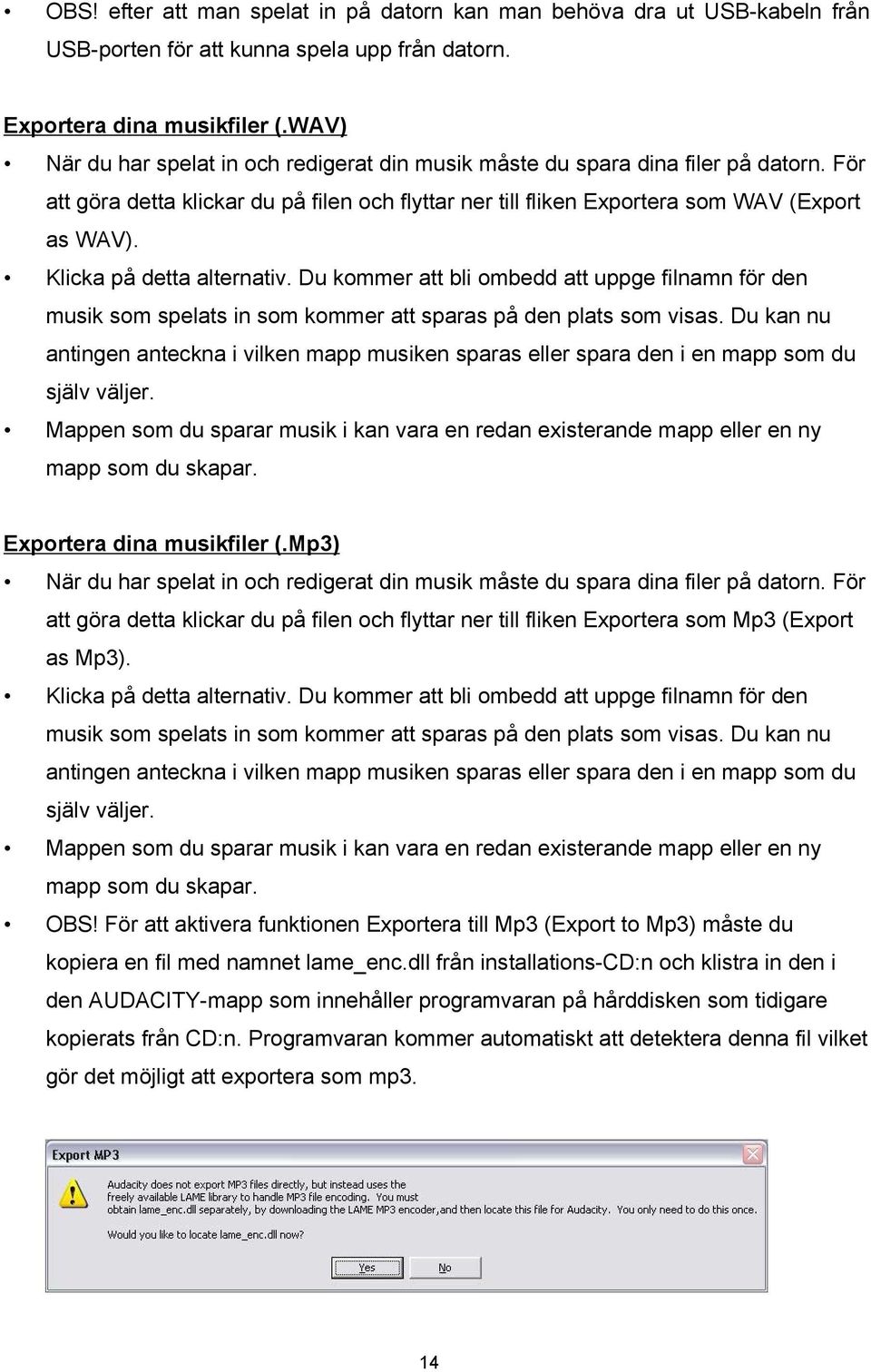 Klicka på detta alternativ. Du kommer att bli ombedd att uppge filnamn för den musik som spelats in som kommer att sparas på den plats som visas.