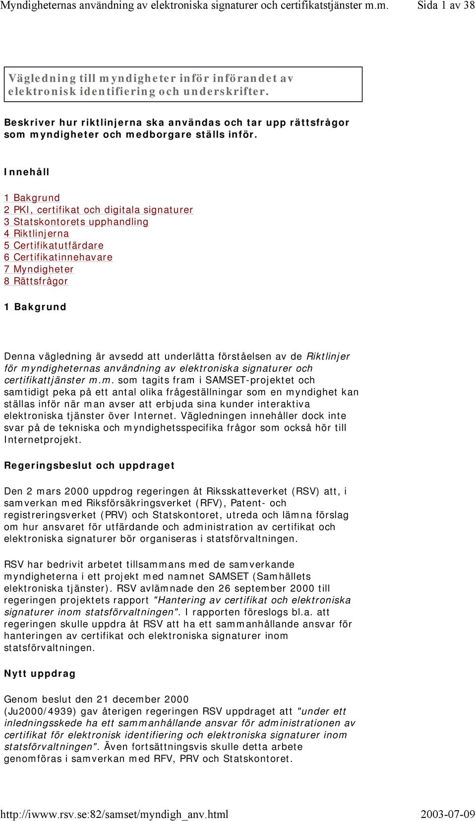 Innehåll 1 Bakgrund 2 PKI, certifikat och digitala signaturer 3 Statskontorets upphandling 4 Riktlinjerna 5 Certifikatutfärdare 6 Certifikatinnehavare 7 Myndigheter 8 Rättsfrågor 1 Bakgrund Denna