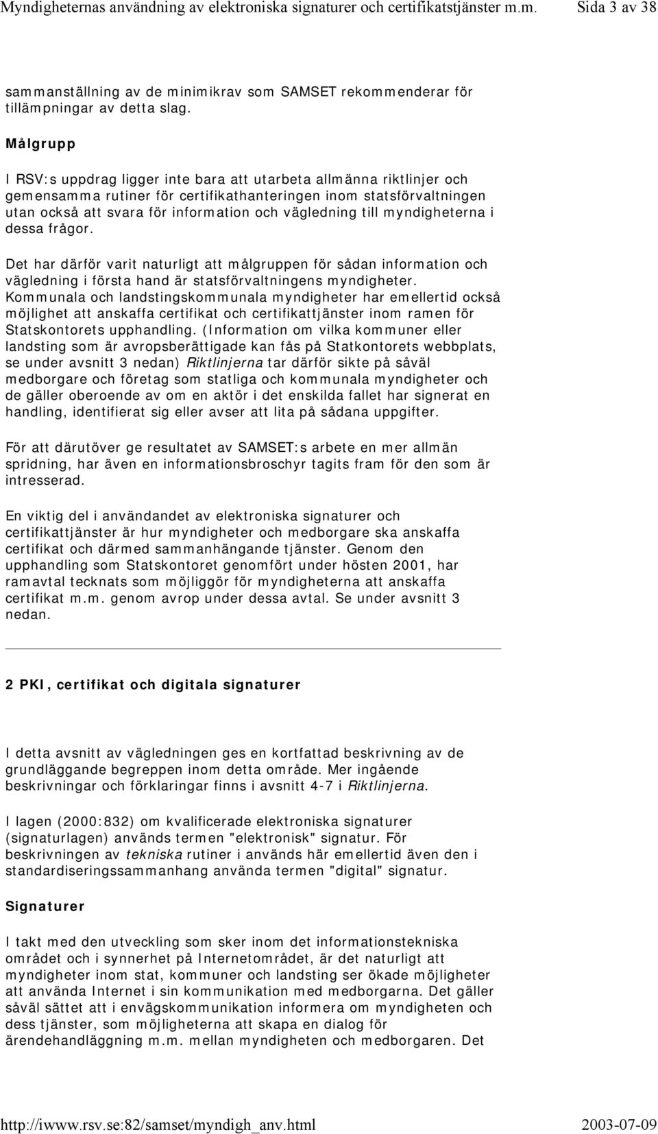 till myndigheterna i dessa frågor. Det har därför varit naturligt att målgruppen för sådan information och vägledning i första hand är statsförvaltningens myndigheter.
