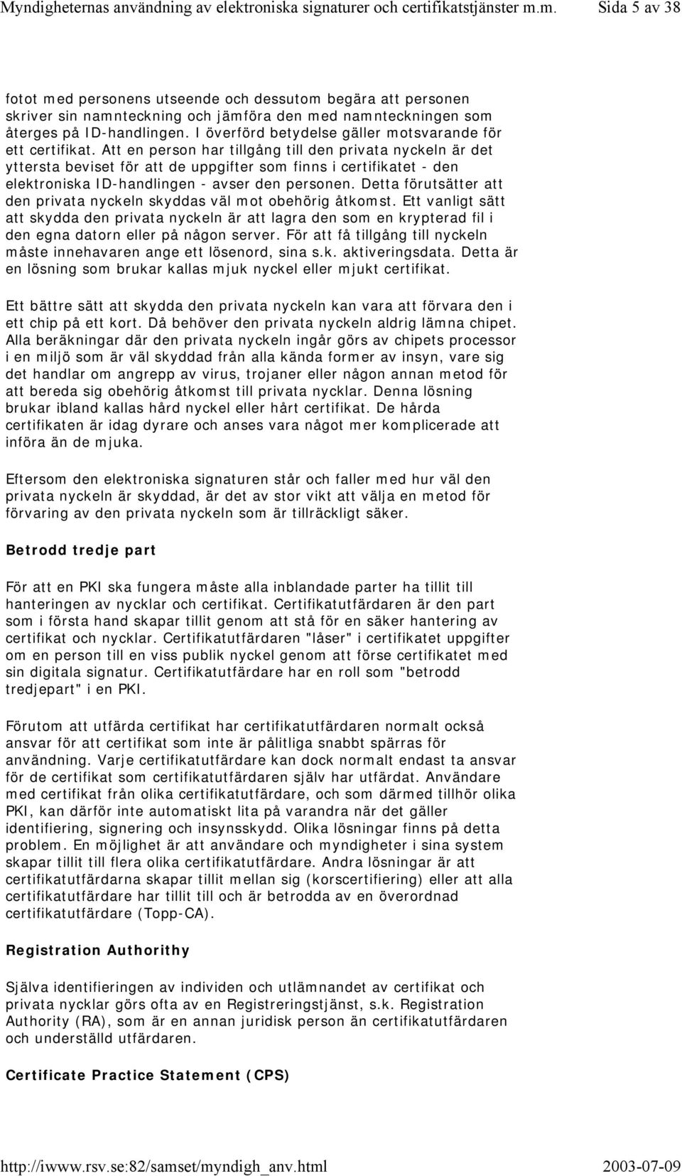 Att en person har tillgång till den privata nyckeln är det yttersta beviset för att de uppgifter som finns i certifikatet - den elektroniska ID-handlingen - avser den personen.