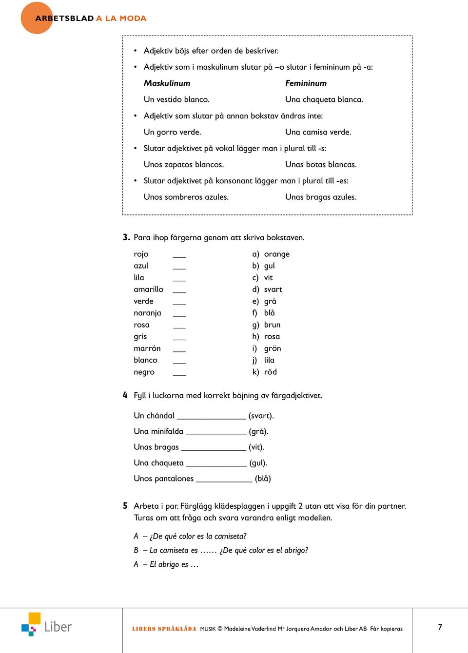 Slutar adjektivet på konsonant lägger man i plural till -es: Unos sombreros azules. Unas bragas azules. 3. Para ihop färgerna genom att skriva bokstaven.