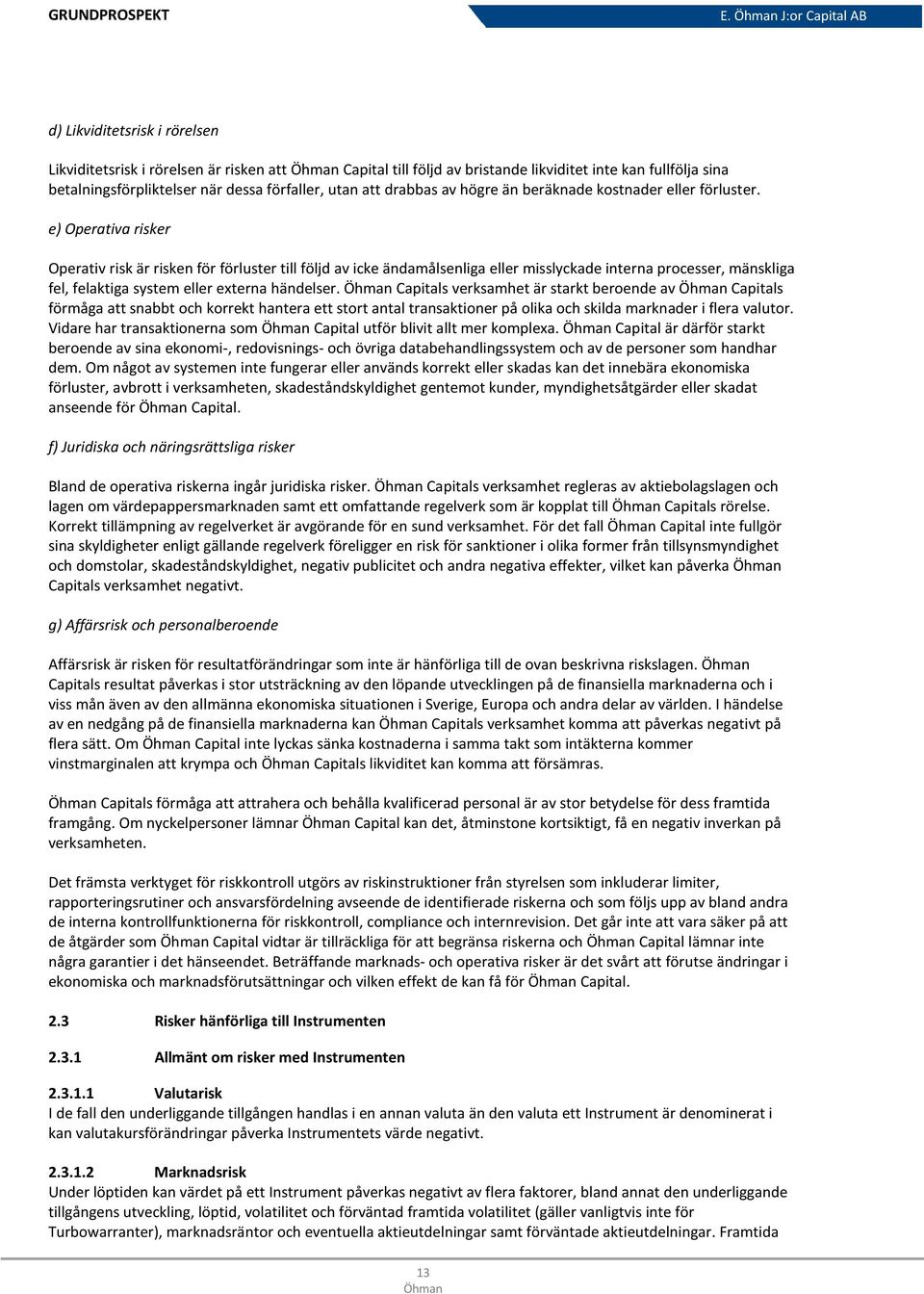 e) Operativa risker Operativ risk är risken för förluster till följd av icke ändamålsenliga eller misslyckade interna processer, mänskliga fel, felaktiga system eller externa händelser.