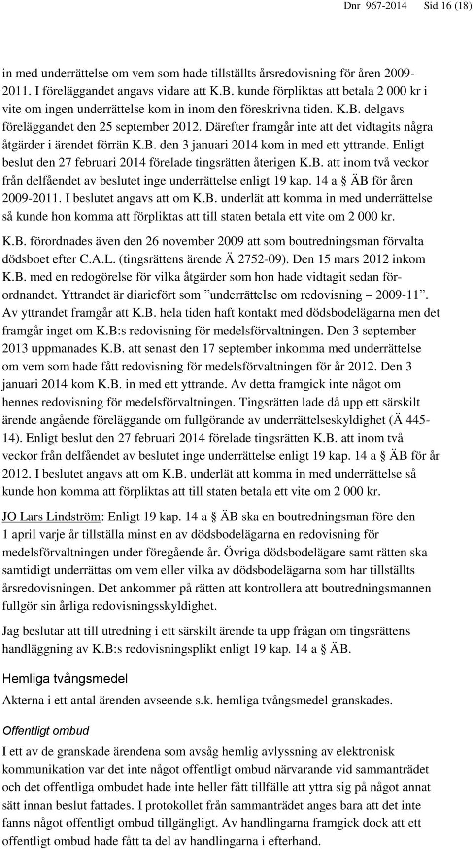 Därefter framgår inte att det vidtagits några åtgärder i ärendet förrän K.B. den 3 januari 2014 kom in med ett yttrande. Enligt beslut den 27 februari 2014 förelade tingsrätten återigen K.B. att inom två veckor från delfåendet av beslutet inge underrättelse enligt 19 kap.