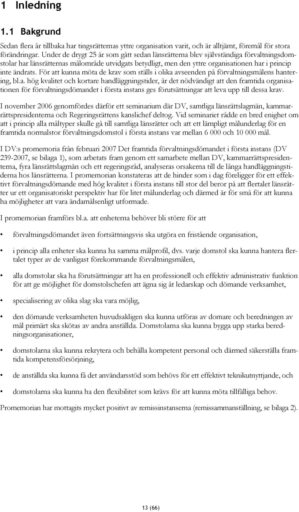 För att kunna möta de krav som ställs i olika avseenden på förvaltningsmålens hantering, bl.a. hög kvalitet och kortare handläggningstider, är det nödvändigt att den framtida organisationen för förvaltningsdömandet i första instans ges förutsättningar att leva upp till dessa krav.