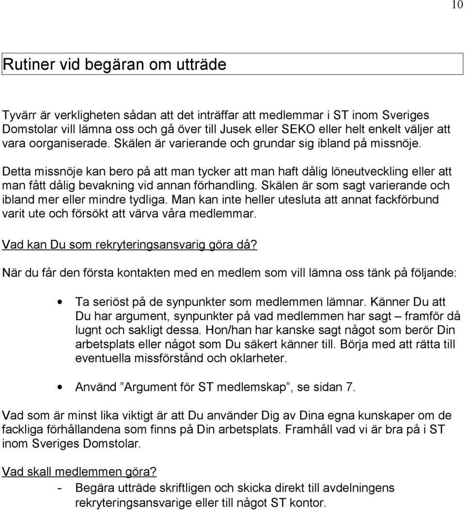 Detta missnöje kan bero på att man tycker att man haft dålig löneutveckling eller att man fått dålig bevakning vid annan förhandling. Skälen är som sagt varierande och ibland mer eller mindre tydliga.