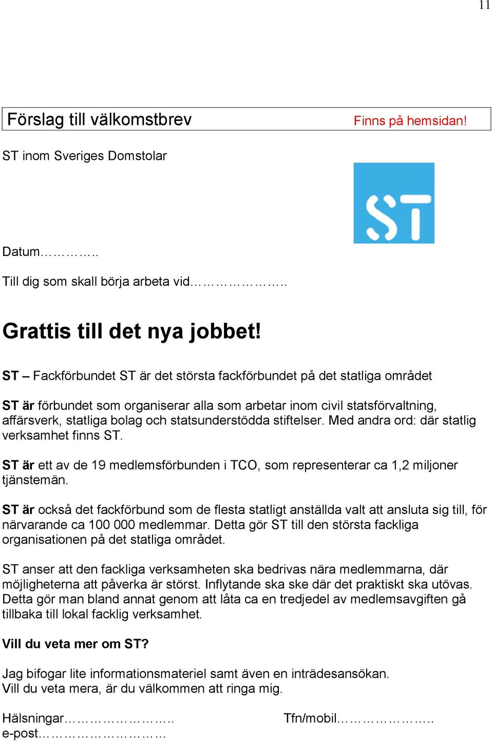stiftelser. Med andra ord: där statlig verksamhet finns ST. ST är ett av de 19 medlemsförbunden i TCO, som representerar ca 1,2 miljoner tjänstemän.