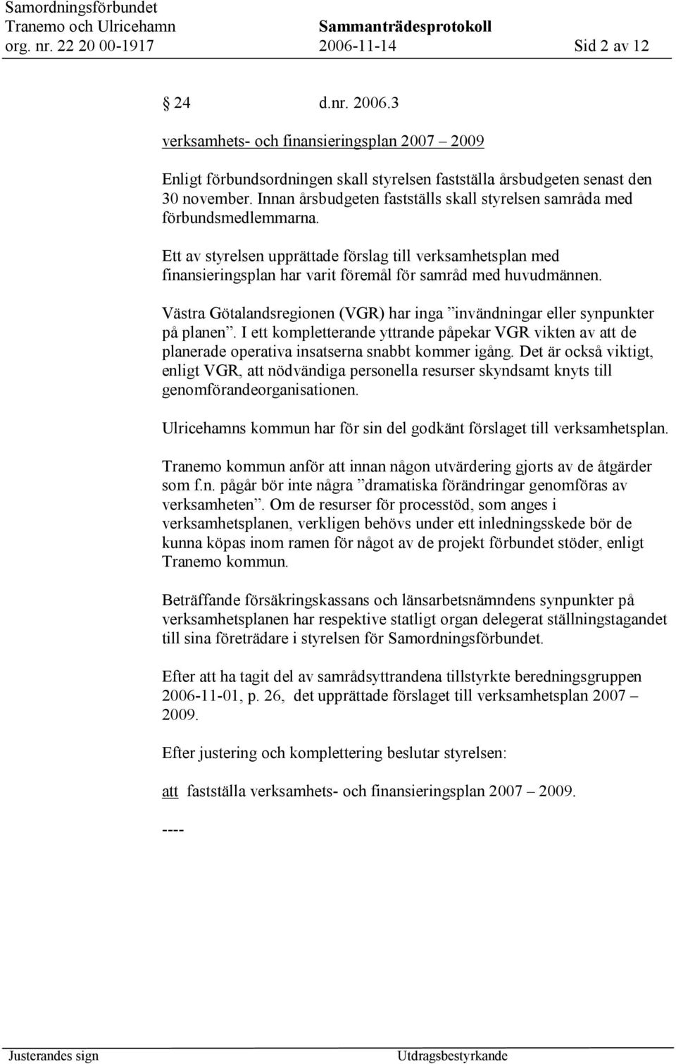 Ett av styrelsen upprättade förslag till verksamhetsplan med finansieringsplan har varit föremål för samråd med huvudmännen.