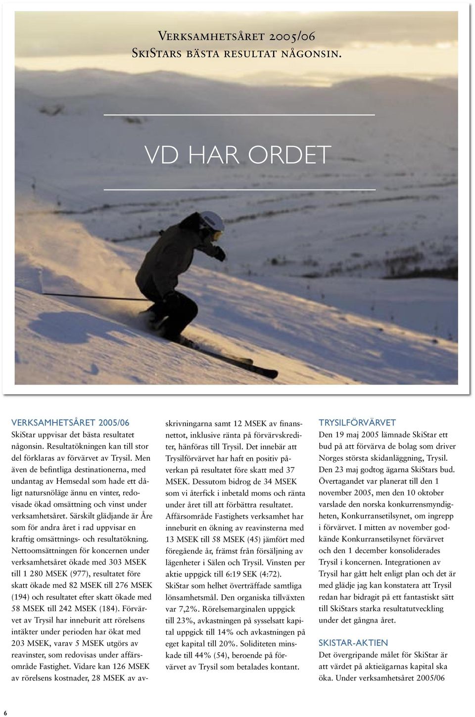 Men även de befintliga destinationerna, med undantag av Hemsedal som hade ett dåligt natursnöläge ännu en vinter, redovisade ökad omsättning och vinst under verksamhetsåret.
