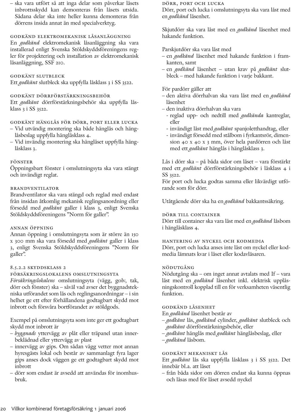 låsanläggning, SSF 210. godkänt slutbleck Ett godkänt slutbleck ska uppfylla låsklass 3 i SS 3522. godkänt dörrförstärkningsbehör Ett godkänt dörrförstärkningsbehör ska uppfylla låsklass 3 i SS 3522.