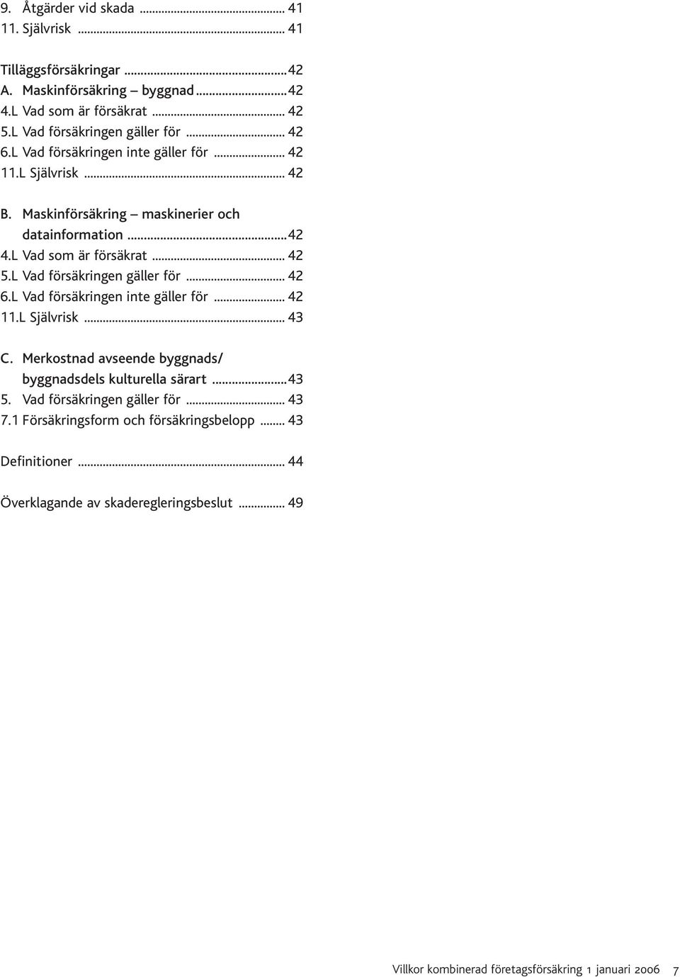 L Vad försäkringen gäller för... 42 6.L Vad försäkringen inte gäller för... 42 11.L Självrisk... 43 C. Merkostnad avseende byggnads/ byggnadsdels kulturella särart...43 5.