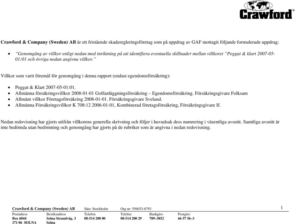 Villkor som varit föremål för genomgång i denna rapport (endast egendomsförsäkring): Peggat & Klart 2007-05-01:01. Allmänna försäkringsvillkor 2008-01-01 Golfanläggningsförsäkring Egendomsförsäkring.