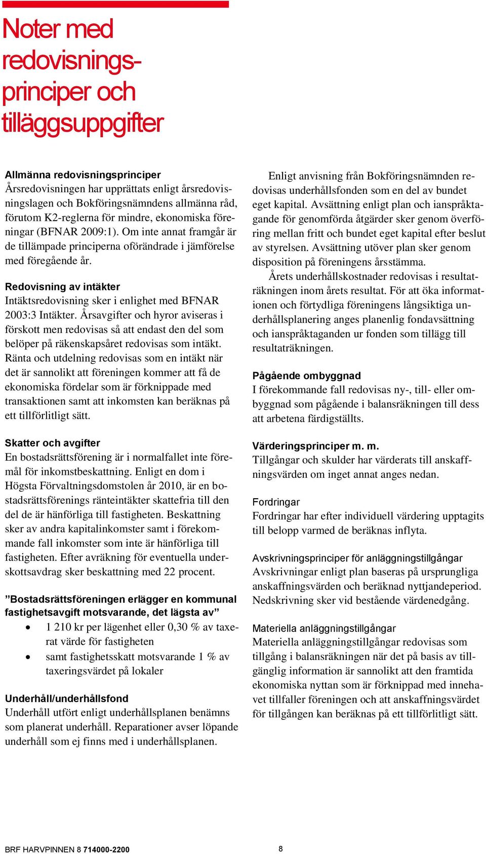 Redovisning av intäkter Intäktsredovisning sker i enlighet med BFNAR 2003:3 Intäkter.