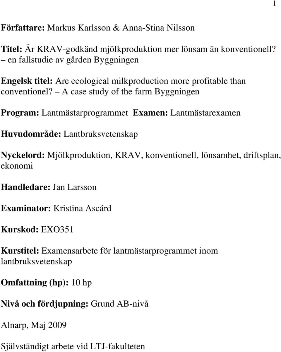 A case study of the farm Byggningen Program: Lantmästarprogrammet Examen: Lantmästarexamen Huvudområde: Lantbruksvetenskap Nyckelord: Mjölkproduktion, KRAV, konventionell,