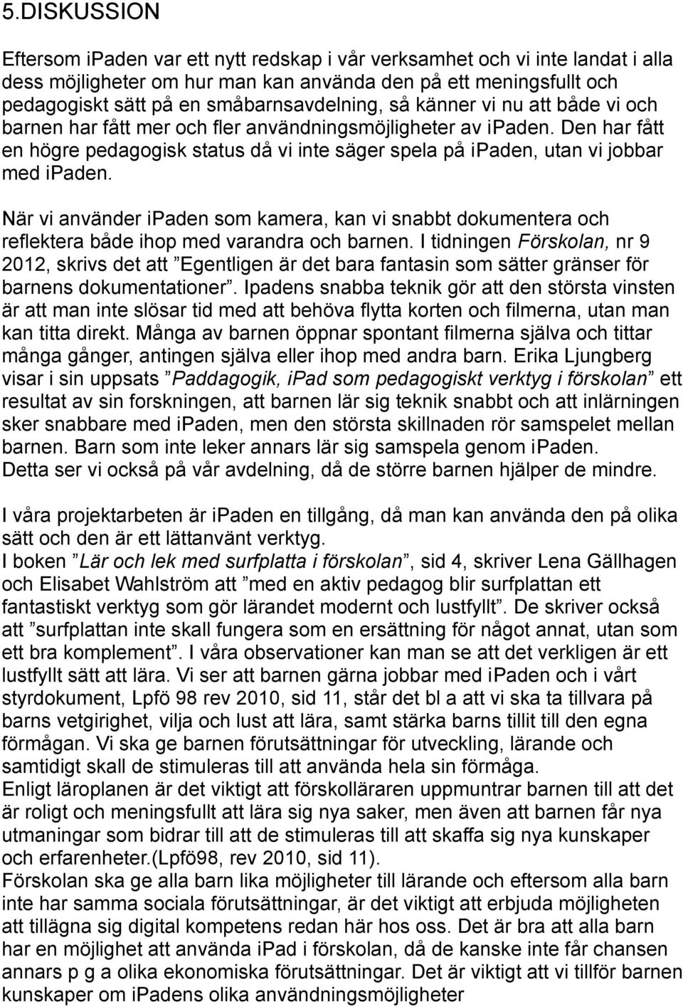 Den har fått en högre pedagogisk status då vi inte säger spela på ipaden, utan vi jobbar med ipaden.